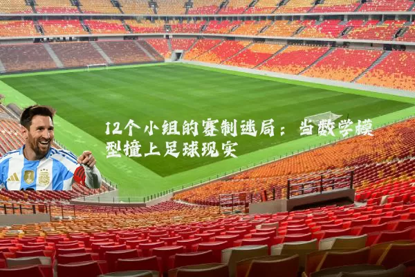 12个小组的赛制迷局：当数学模型撞上足球现实