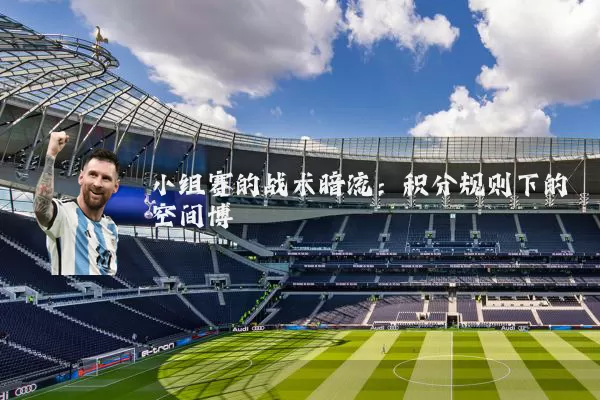 小组赛的战术暗流：积分规则下的空间博弈