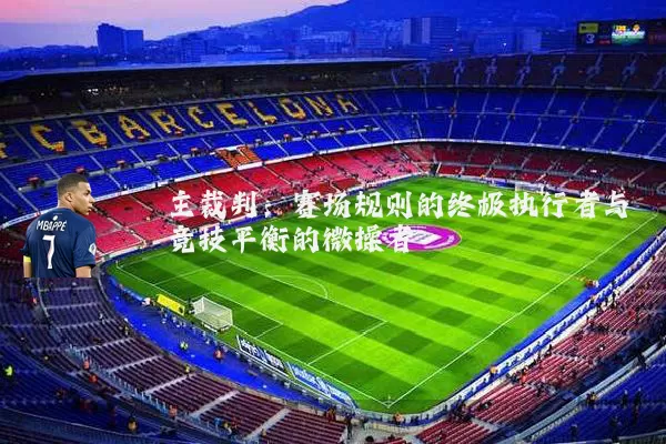 主裁判：赛场规则的终极执行者与竞技平衡的微操者