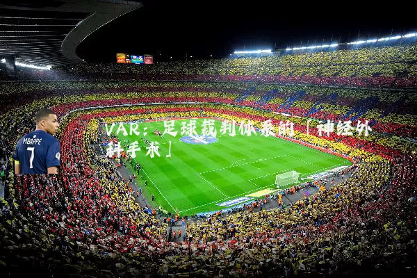VAR：足球裁判体系的「神经外科手术」