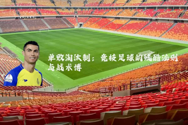 单败淘汰制：竞技足球的残酷法则与战术博弈