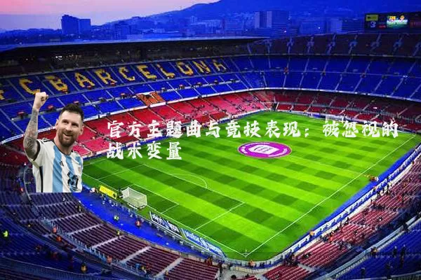 官方主题曲与竞技表现：被忽视的战术变量