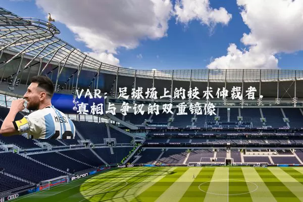 VAR：足球场上的技术仲裁者，真相与争议的双重镜像