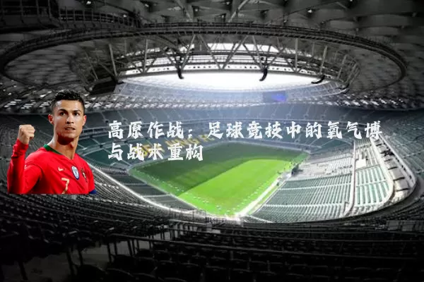 高原作战:足球竞技中的氧气博弈与战术重构