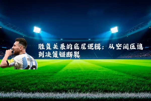 胜负关系的底层逻辑:从空间压迫到决策链断裂