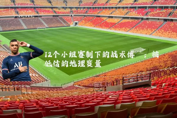 12个小组赛制下的战术博弈:被低估的地理变量