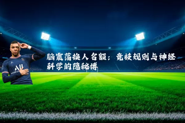 脑震荡换人名额:竞技规则与神经科学的隐秘博弈
